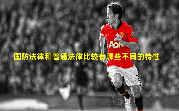 国防法律和普通法律比较有哪些不同的特性