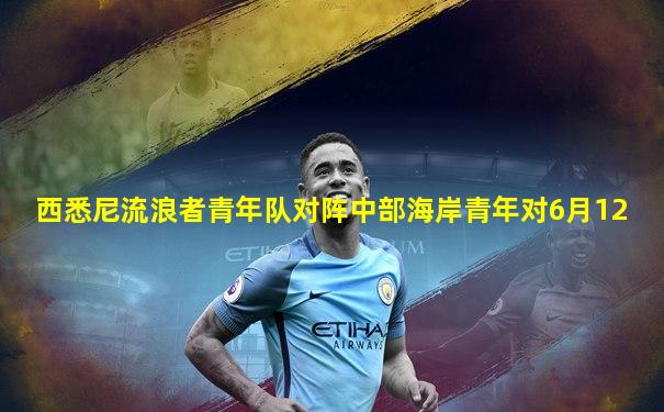 西悉尼流浪者青年队对阵中部海岸青年对6月12