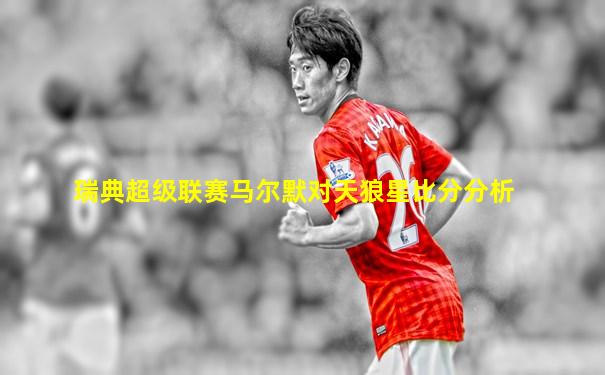 瑞典超级联赛马尔默对天狼星比分分析