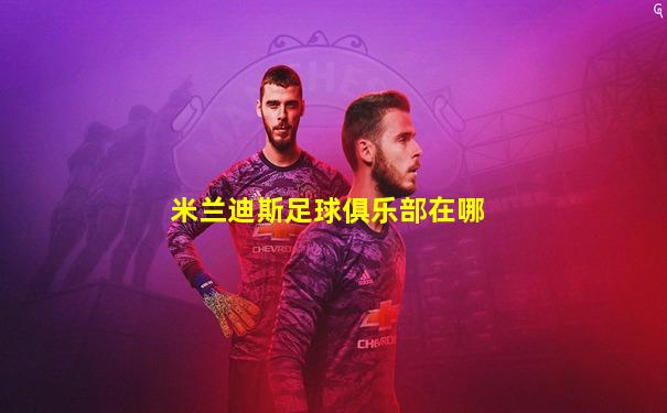 米兰迪斯足球俱乐部在哪